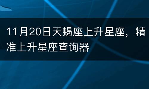 11月20日天蝎座上升星座，精准上升星座查询器