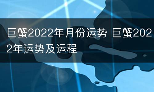 巨蟹2022年月份运势 巨蟹2022年运势及运程