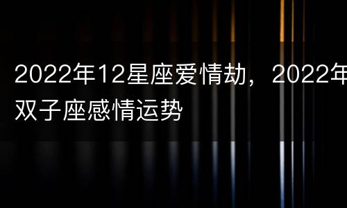 2022年12星座爱情劫，2022年双子座感情运势