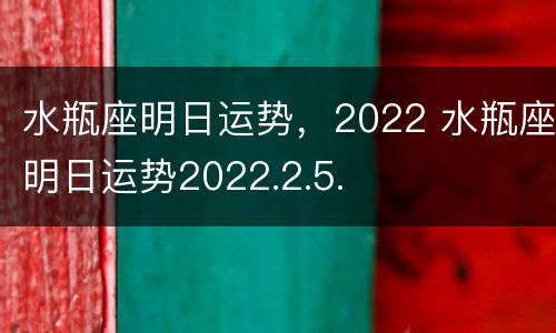 水瓶座明日运势，2022 水瓶座明日运势2022.2.5.