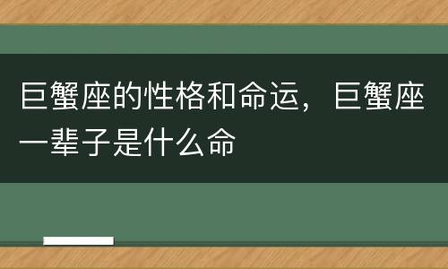 巨蟹座的性格和命运，巨蟹座一辈子是什么命