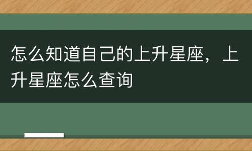 怎么知道自己的上升星座，上升星座怎么查询