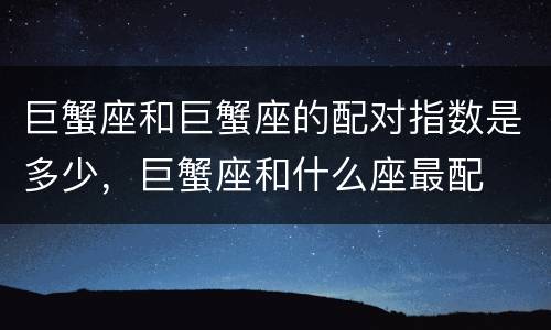 巨蟹座和巨蟹座的配对指数是多少，巨蟹座和什么座最配