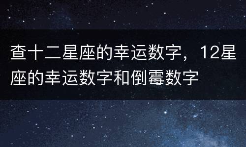 查十二星座的幸运数字，12星座的幸运数字和倒霉数字