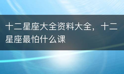十二星座大全资料大全，十二星座最怕什么课