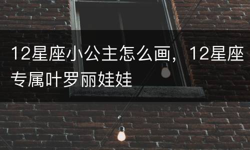 12星座小公主怎么画，12星座专属叶罗丽娃娃