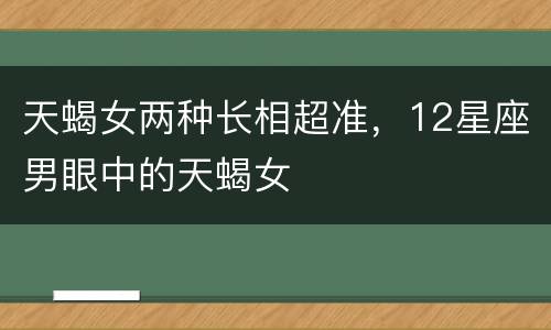 天蝎女两种长相超准，12星座男眼中的天蝎女