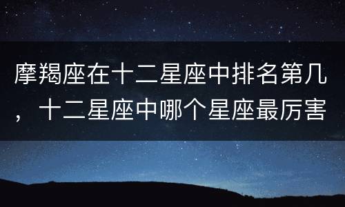 摩羯座在十二星座中排名第几，十二星座中哪个星座最厉害