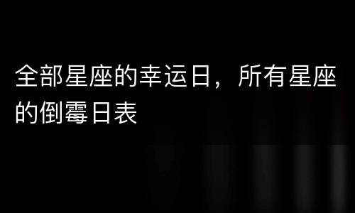 全部星座的幸运日，所有星座的倒霉日表