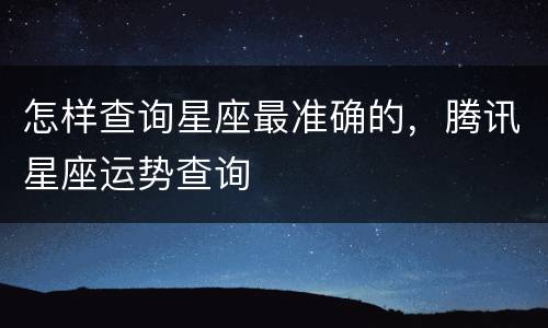 怎样查询星座最准确的，腾讯星座运势查询