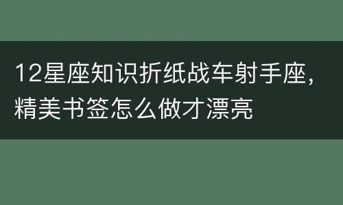 12星座知识折纸战车射手座，精美书签怎么做才漂亮