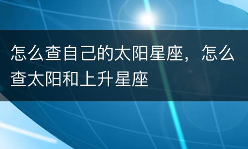 怎么查自己的太阳星座，怎么查太阳和上升星座