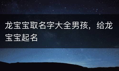 龙宝宝取名字大全男孩，给龙宝宝起名