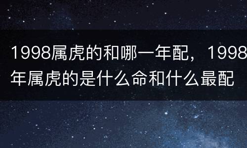 1998属虎的和哪一年配，1998年属虎的是什么命和什么最配