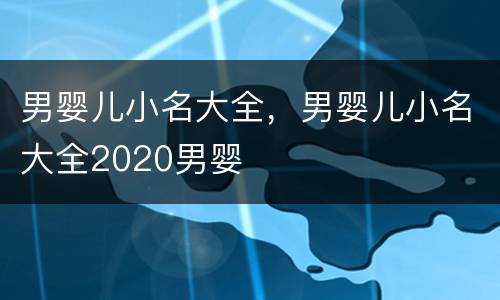 男婴儿小名大全，男婴儿小名大全2020男婴