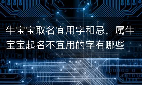 牛宝宝取名宜用字和忌，属牛宝宝起名不宜用的字有哪些