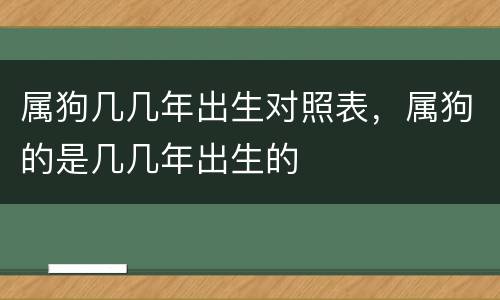 属狗几几年出生对照表，属狗的是几几年出生的