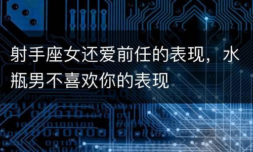 射手座女还爱前任的表现，水瓶男不喜欢你的表现