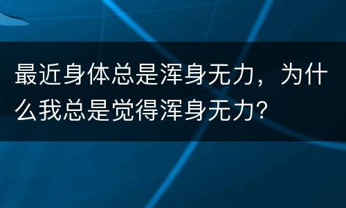 最近身体总是浑身无力，为什么我总是觉得浑身无力？