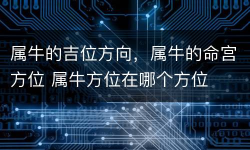 属牛的吉位方向，属牛的命宫方位 属牛方位在哪个方位