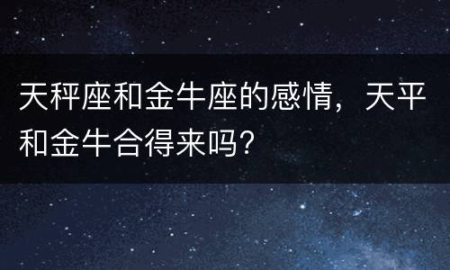 天秤座和金牛座的感情，天平和金牛合得来吗?