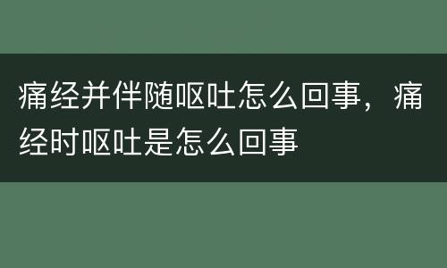 痛经并伴随呕吐怎么回事，痛经时呕吐是怎么回事