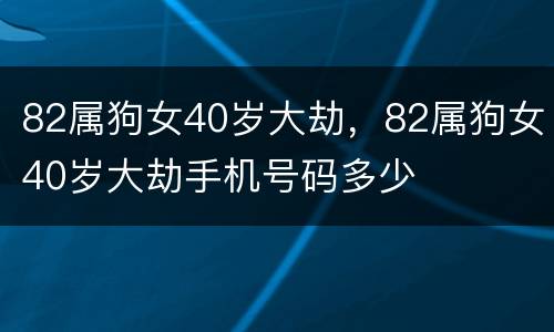 82属狗女40岁大劫，82属狗女40岁大劫手机号码多少