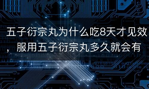五子衍宗丸为什么吃8天才见效，服用五子衍宗丸多久就会有效果？