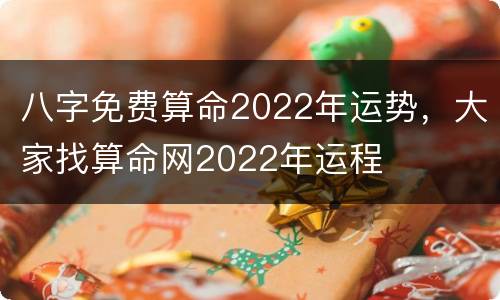 八字免费算命2022年运势，大家找算命网2022年运程