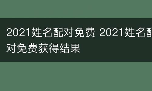 2021姓名配对免费 2021姓名配对免费获得结果