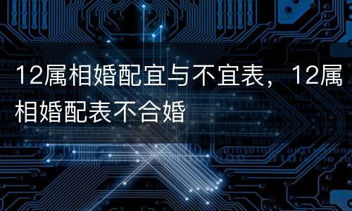 12属相婚配宜与不宜表，12属相婚配表不合婚