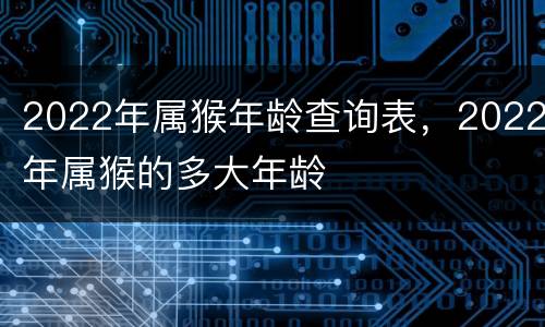 2022年属猴年龄查询表，2022年属猴的多大年龄