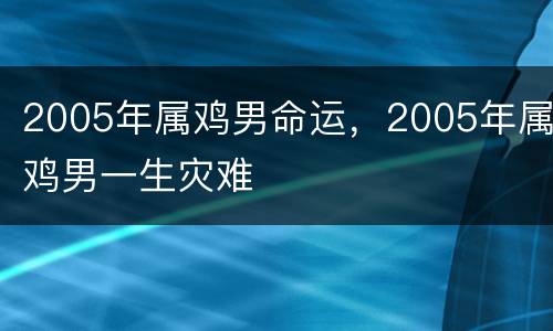 2005年属鸡男命运，2005年属鸡男一生灾难