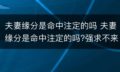 夫妻缘分是命中注定的吗 夫妻缘分是命中注定的吗?强求不来