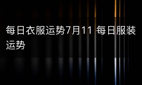 每日衣服运势7月11 每日服装运势
