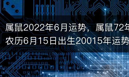属鼠2022年6月运势，属鼠72年农历6月15日出生20015年运势