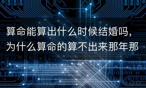 算命能算出什么时候结婚吗，为什么算命的算不出来那年那月那日结婚？