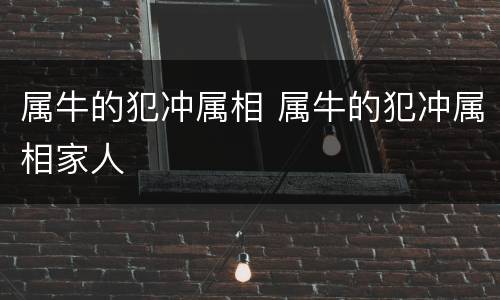 属牛的犯冲属相 属牛的犯冲属相家人