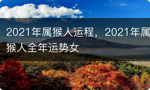 2021年属猴人运程，2021年属猴人全年运势女