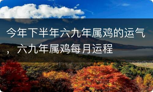 今年下半年六九年属鸡的运气，六九年属鸡每月运程