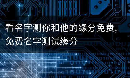看名字测你和他的缘分免费，免费名字测试缘分