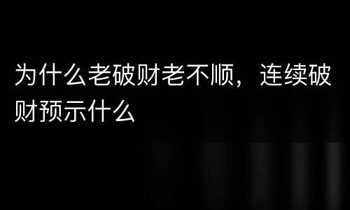 为什么老破财老不顺，连续破财预示什么