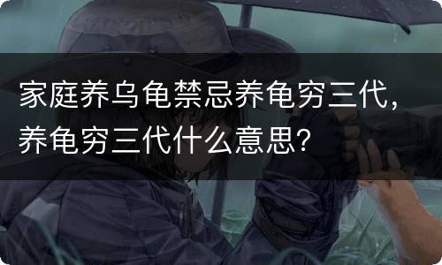 家庭养乌龟禁忌养龟穷三代，养龟穷三代什么意思？
