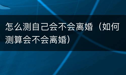 怎么测自己会不会离婚（如何测算会不会离婚）