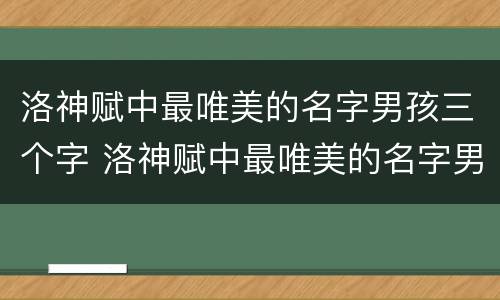 洛神赋中最唯美的名字男孩三个字 洛神赋中最唯美的名字男孩三个字是什么