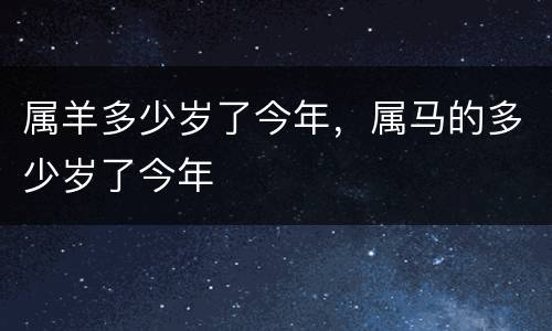 属羊多少岁了今年，属马的多少岁了今年
