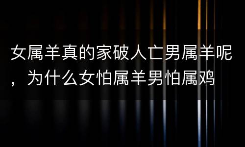 女属羊真的家破人亡男属羊呢，为什么女怕属羊男怕属鸡