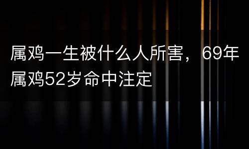 属鸡一生被什么人所害，69年属鸡52岁命中注定