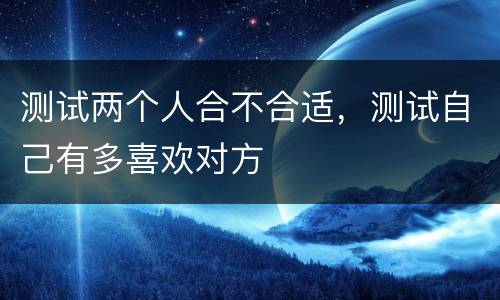 测试两个人合不合适，测试自己有多喜欢对方