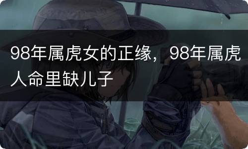 98年属虎女的正缘，98年属虎人命里缺儿子